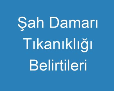 Şah Damarı Tıkanıklığı Belirtileri