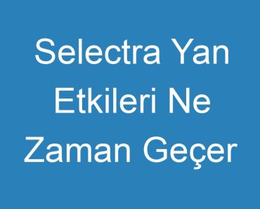 Selectra Yan Etkileri Ne Zaman Geçer