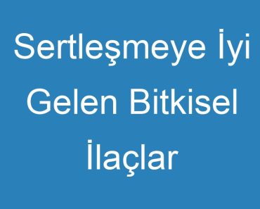 Sertleşmeye İyi Gelen Bitkisel İlaçlar