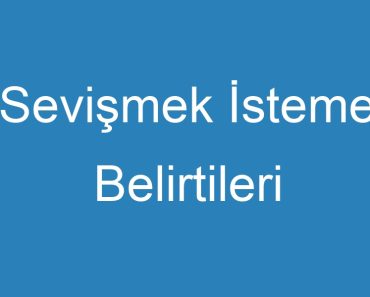 Sevişmek İsteme Belirtileri