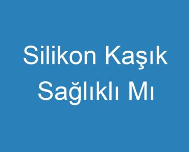 Silikon Kaşık Sağlıklı Mı