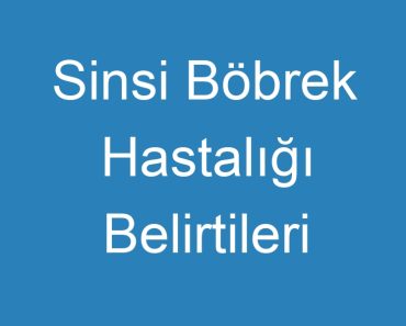 Sinsi Böbrek Hastalığı Belirtileri