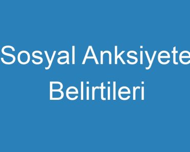 Sosyal Anksiyete Belirtileri