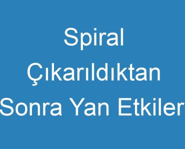 Spiral Çıkarıldıktan Sonra Yan Etkileri