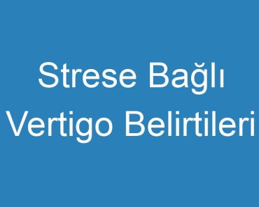 Strese Bağlı Vertigo Belirtileri