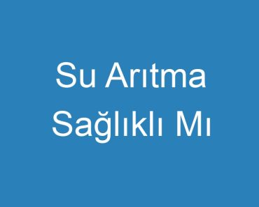 Su Arıtma Sağlıklı Mı