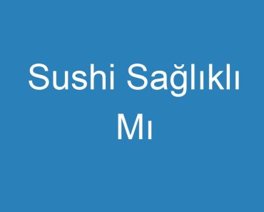 Sushi Sağlıklı Mı