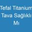 Tefal Titanium Tava Sağlıklı Mı