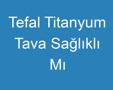 Tefal Titanyum Tava Sağlıklı Mı