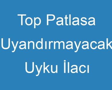 Top Patlasa Uyandırmayacak Uyku İlacı