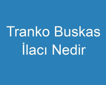 Tranko Buskas İlacı Nedir