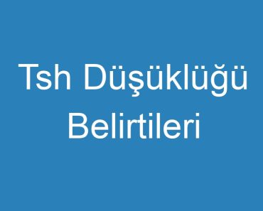 Tsh Düşüklüğü Belirtileri