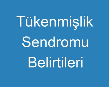 Tükenmişlik Sendromu Belirtileri