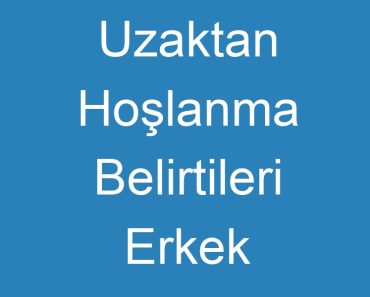 Uzaktan Hoşlanma Belirtileri Erkek