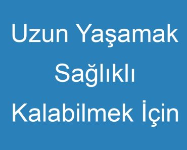 Uzun Yaşamak Sağlıklı Kalabilmek İçin Nasıl Beslenmeliyiz