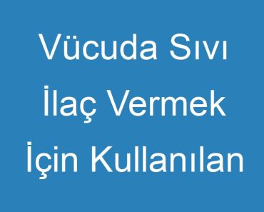 Vücuda Sıvı İlaç Vermek İçin Kullanılan Gereç