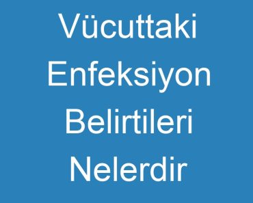 Vücuttaki Enfeksiyon Belirtileri Nelerdir