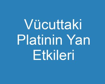 Vücuttaki Platinin Yan Etkileri