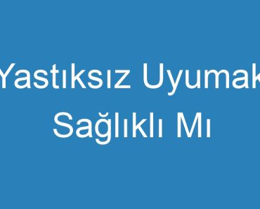 Yastıksız Uyumak Sağlıklı Mı