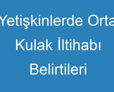 Yetişkinlerde Orta Kulak İltihabı Belirtileri