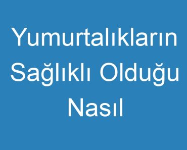 Yumurtalıkların Sağlıklı Olduğu Nasıl Anlaşılır