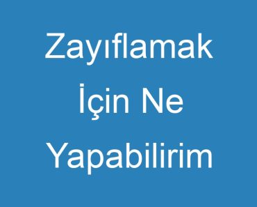 Zayıflamak İçin Ne Yapabilirim