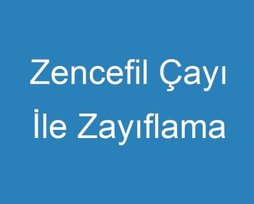 Zencefil Çayı İle Zayıflama