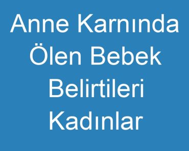 Anne Karnında Ölen Bebek Belirtileri Kadınlar Kulübü